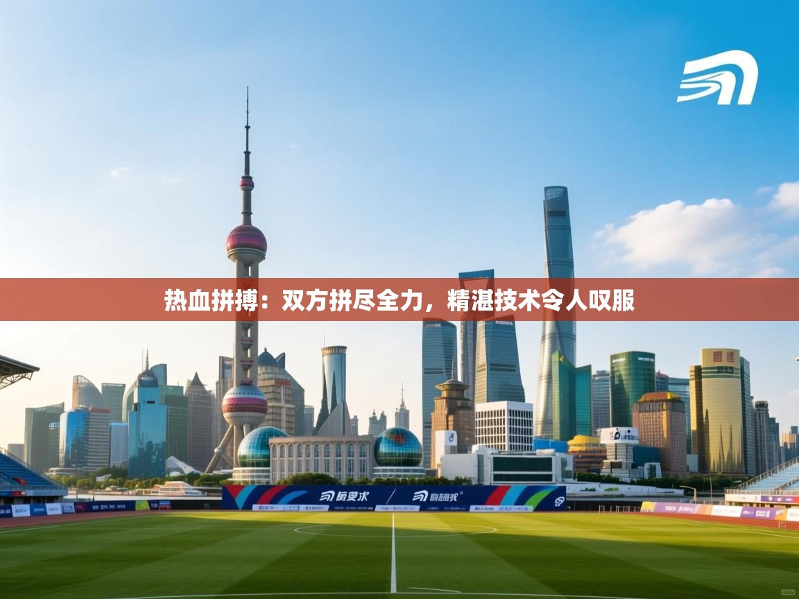 热血拼搏:双方拼尽全力,精湛技术令人叹服 第1张