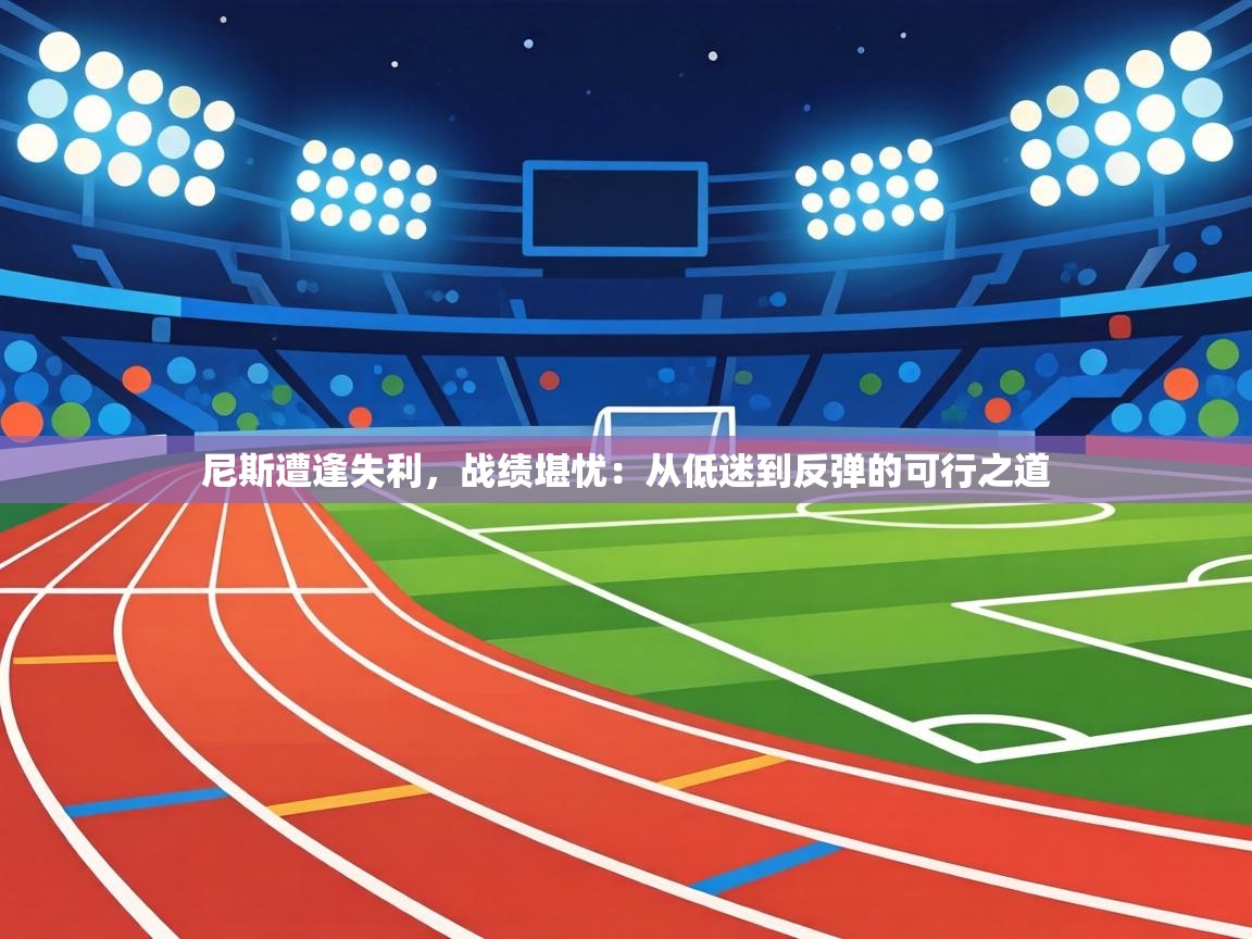 尼斯遭逢失利，战绩堪忧：从低迷到反弹的可行之道  第1张